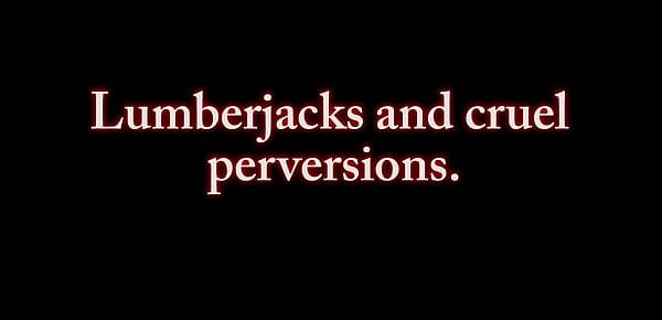  Lumberjacks and cruel perversions.